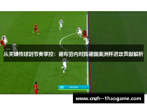 从关键传球到节奏掌控：德布劳内对阵德国美洲杯进攻贡献解析