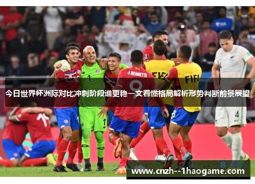 今日世界杯洲际对比冲刺阶段谁更稳一文看懂格局解析形势判断前景展望