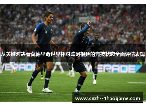 从关键对决看莫德里奇世界杯对阵阿根廷的竞技状态全面评估表现
