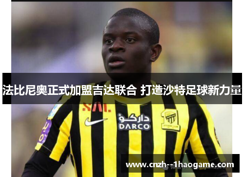 法比尼奥正式加盟吉达联合 打造沙特足球新力量