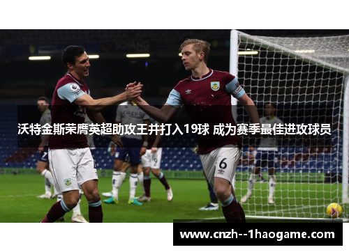 沃特金斯荣膺英超助攻王并打入19球 成为赛季最佳进攻球员