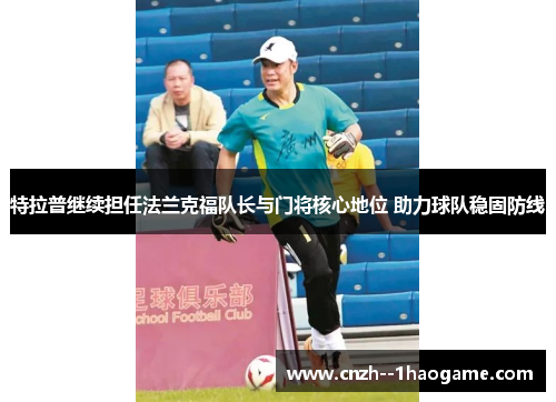 特拉普继续担任法兰克福队长与门将核心地位 助力球队稳固防线