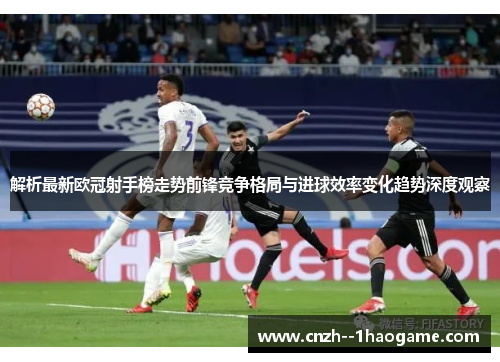 解析最新欧冠射手榜走势前锋竞争格局与进球效率变化趋势深度观察