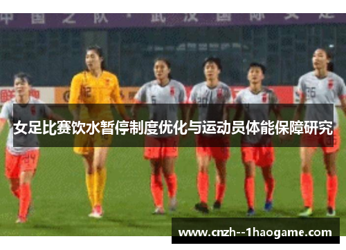 女足比赛饮水暂停制度优化与运动员体能保障研究